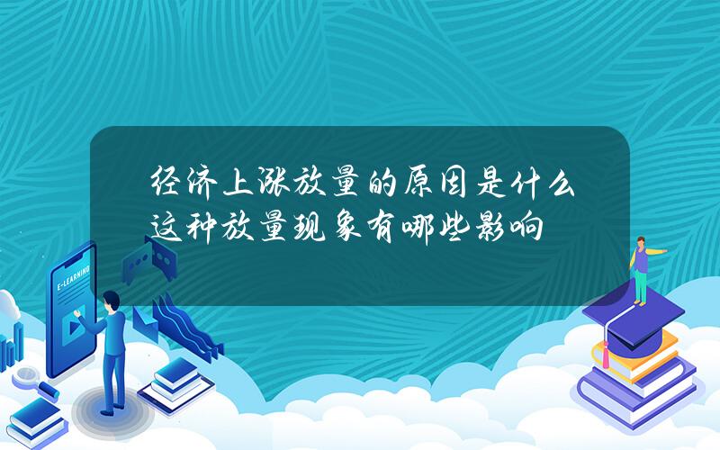 经济上涨放量的原因是什么？这种放量现象有哪些影响？