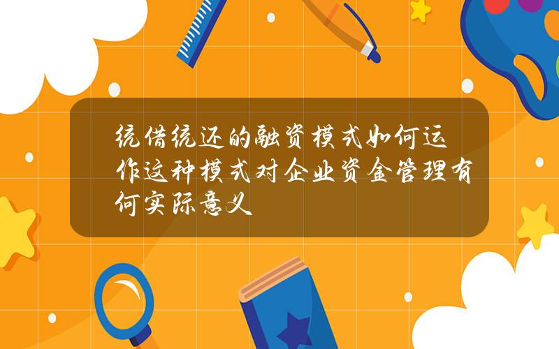 统借统还的融资模式如何运作？这种模式对企业资金管理有何实际意义？