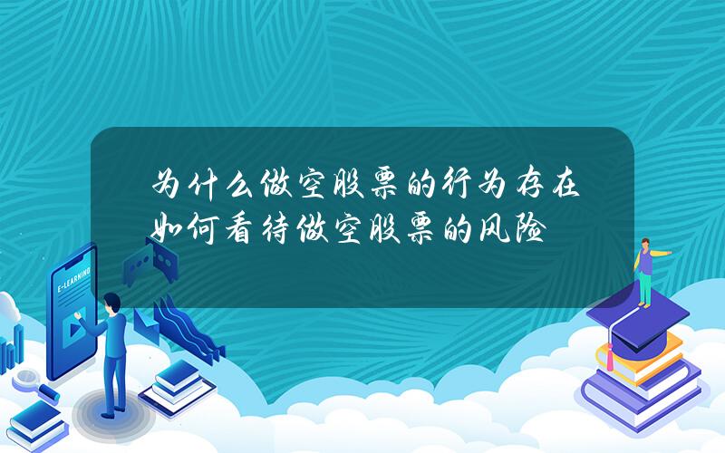 为什么做空股票的行为存在？如何看待做空股票的风险？