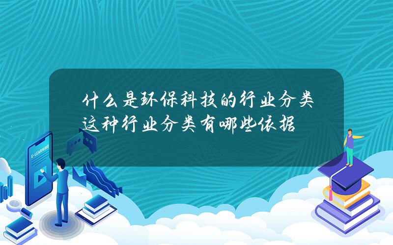 什么是环保科技的行业分类？这种行业分类有哪些依据？