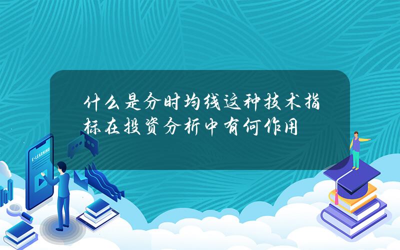 什么是分时均线？这种技术指标在投资分析中有何作用？