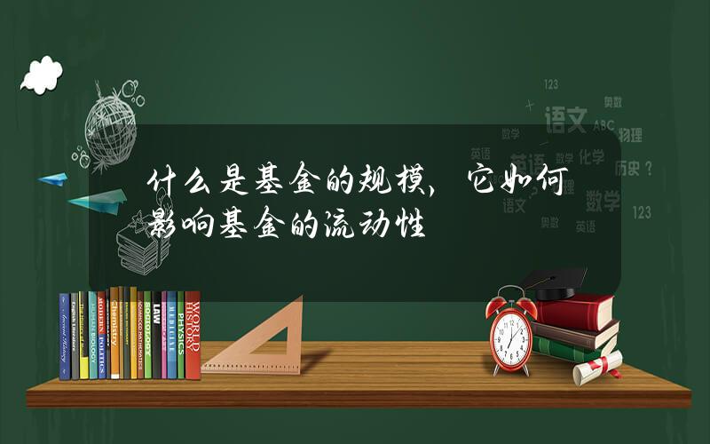 什么是基金的规模，它如何影响基金的流动性？