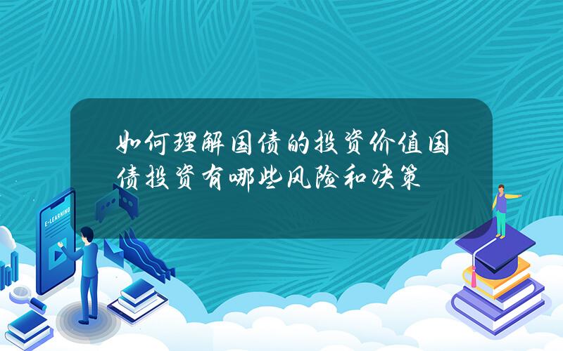 如何理解国债的投资价值？国债投资有哪些风险和决策？