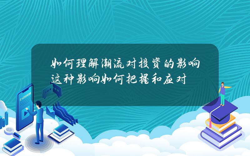 如何理解潮流对投资的影响？这种影响如何把握和应对？