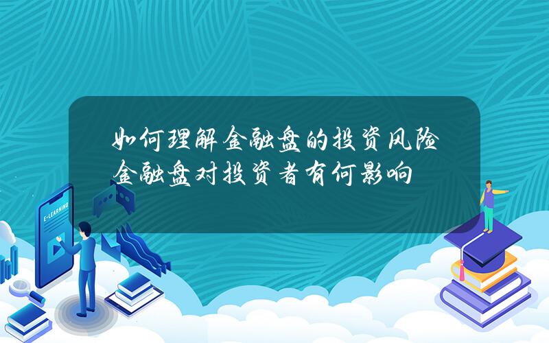 如何理解金融盘的投资风险？金融盘对投资者有何影响？