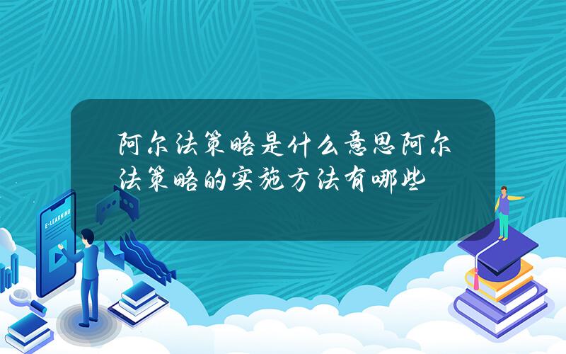 阿尔法策略是什么意思？阿尔法策略的实施方法有哪些？