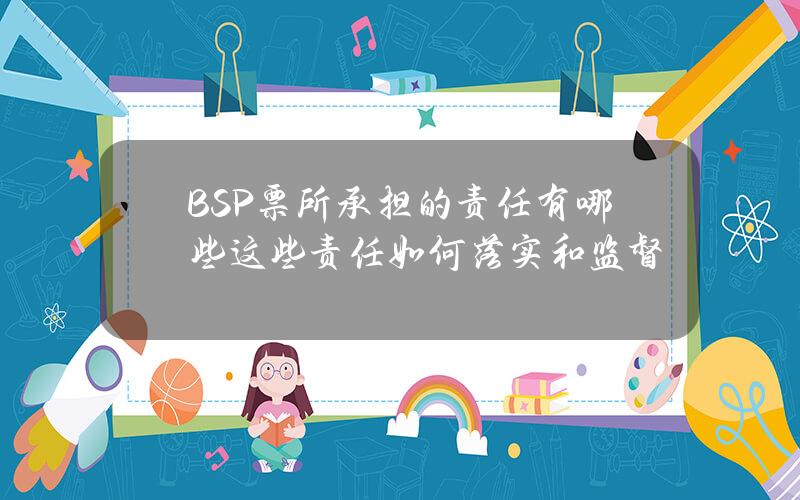 BSP票所承担的责任有哪些？这些责任如何落实和监督？