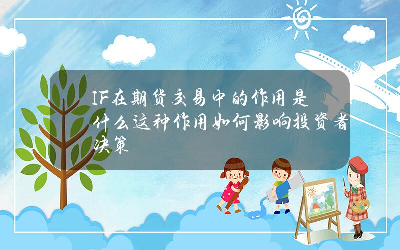 IF在期货交易中的作用是什么？这种作用如何影响投资者决策？